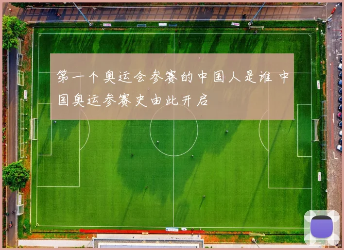 第一个奥运会参赛的中国人是谁 中国奥运参赛史由此开启