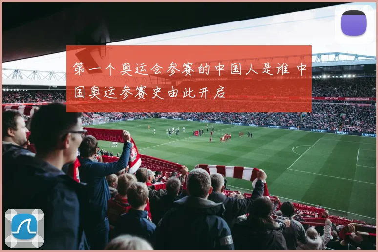 第一个奥运会参赛的中国人是谁 中国奥运参赛史由此开启