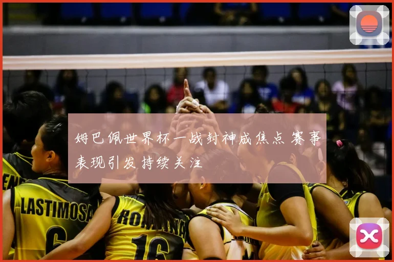 姆巴佩世界杯一战封神成焦点 赛事表现引发持续关注