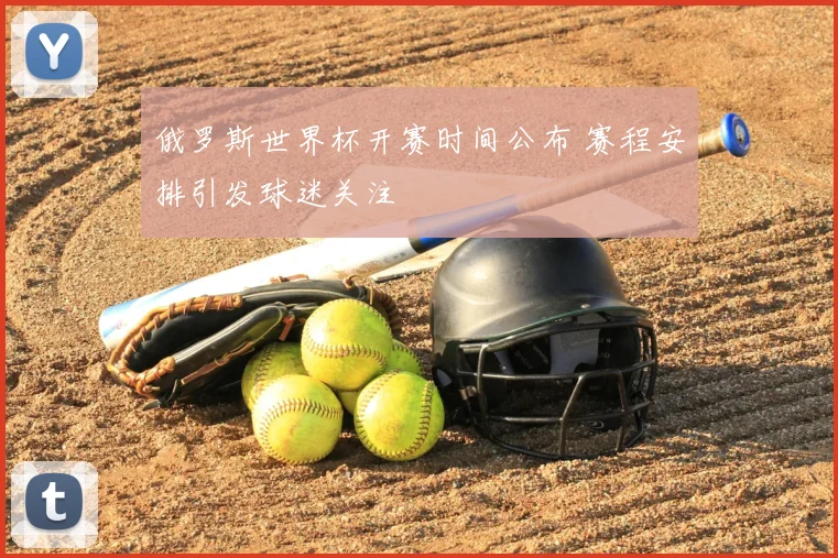 俄罗斯世界杯开赛时间公布 赛程安排引发球迷关注