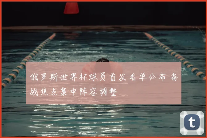 俄罗斯世界杯球员首发名单公布 备战焦点集中阵容调整