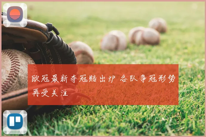欧冠最新夺冠赔出炉 各队争冠形势再受关注