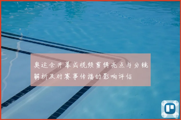 奥运会开幕式视频剪辑亮点与分镜解析及对赛事传播的影响评估