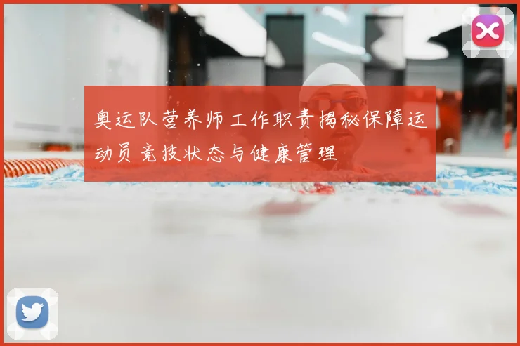 奥运队营养师工作职责揭秘保障运动员竞技状态与健康管理