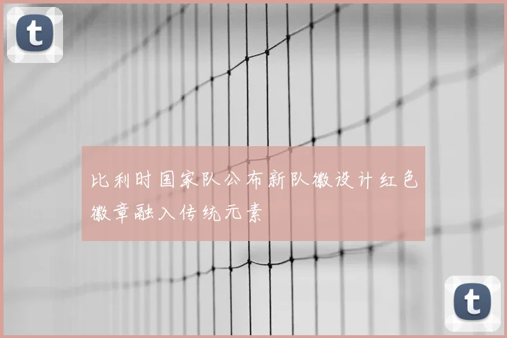 比利时国家队公布新队徽设计红色徽章融入传统元素