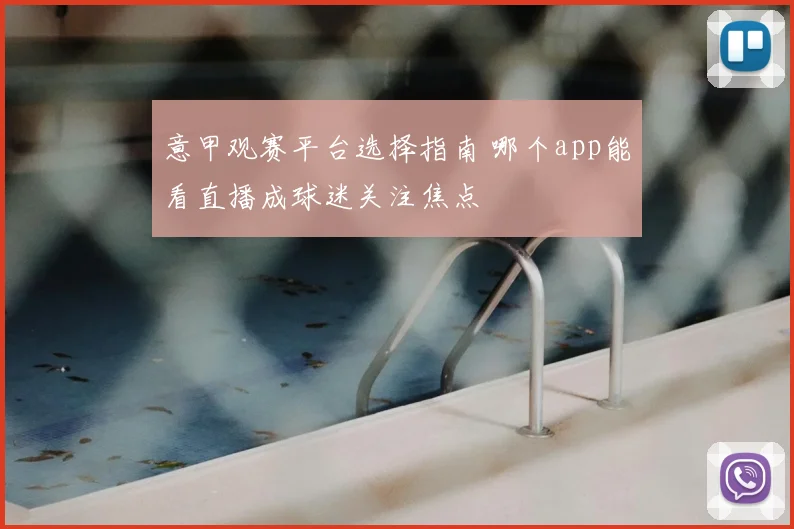 意甲观赛平台选择指南 哪个app能看直播成球迷关注焦点