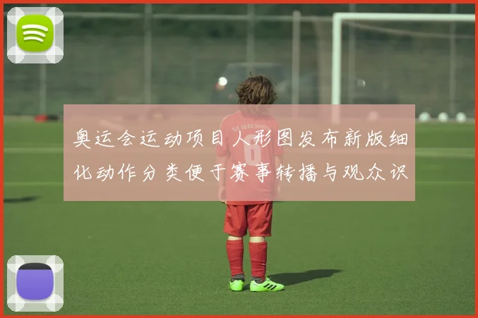 奥运会运动项目人形图发布新版细化动作分类便于赛事转播与观众识别