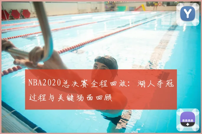 NBA2020总决赛全程回放：湖人夺冠过程与关键场面回顾