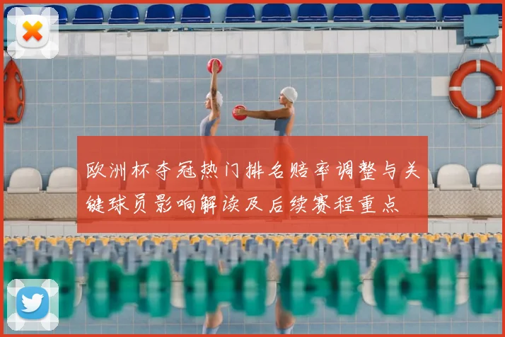 欧洲杯夺冠热门排名赔率调整与关键球员影响解读及后续赛程重点