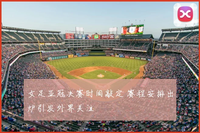 女足亚冠决赛时间敲定 赛程安排出炉引发外界关注