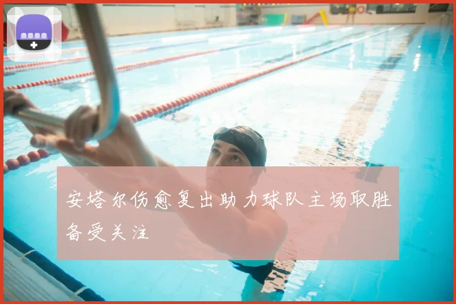 安塔尔伤愈复出助力球队主场取胜备受关注
