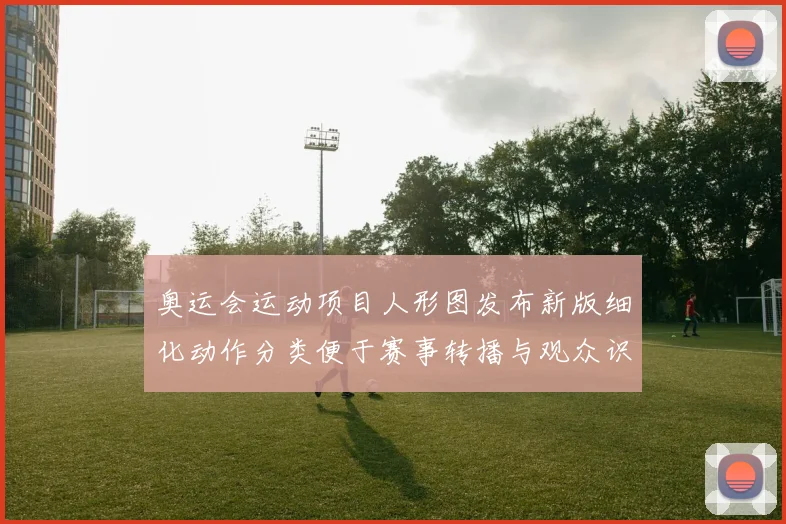 奥运会运动项目人形图发布新版细化动作分类便于赛事转播与观众识别