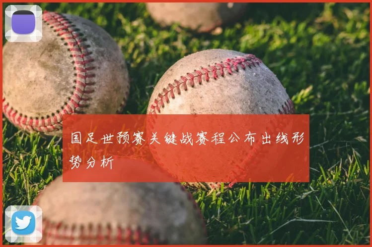 国足世预赛关键战赛程公布出线形势分析