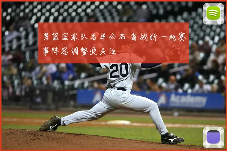 男篮国家队名单公布 备战新一轮赛事阵容调整受关注