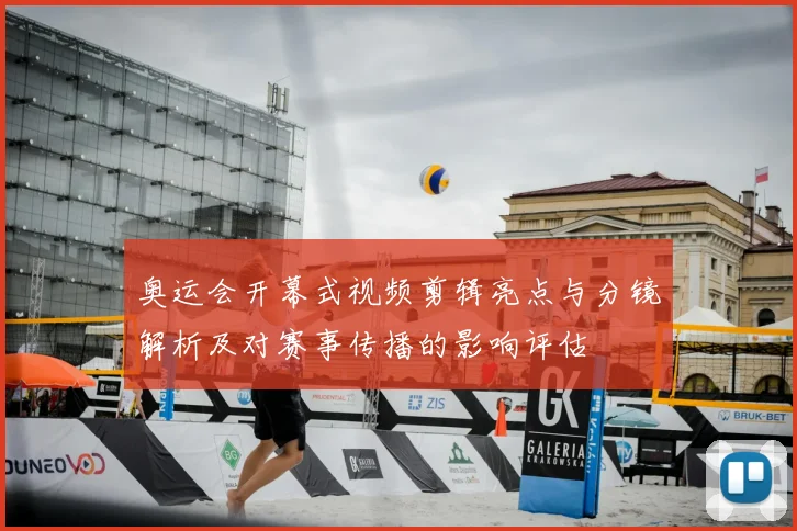 奥运会开幕式视频剪辑亮点与分镜解析及对赛事传播的影响评估