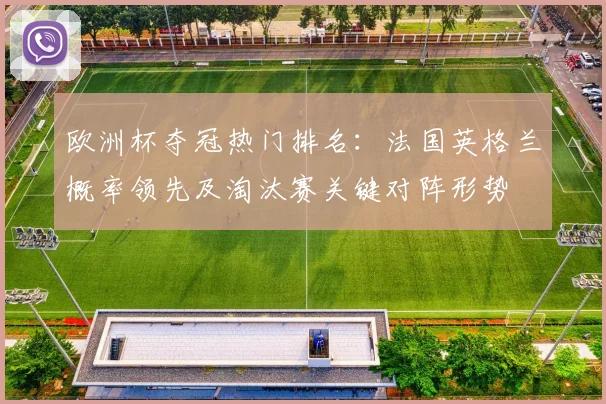 欧洲杯夺冠热门排名：法国英格兰概率领先及淘汰赛关键对阵形势