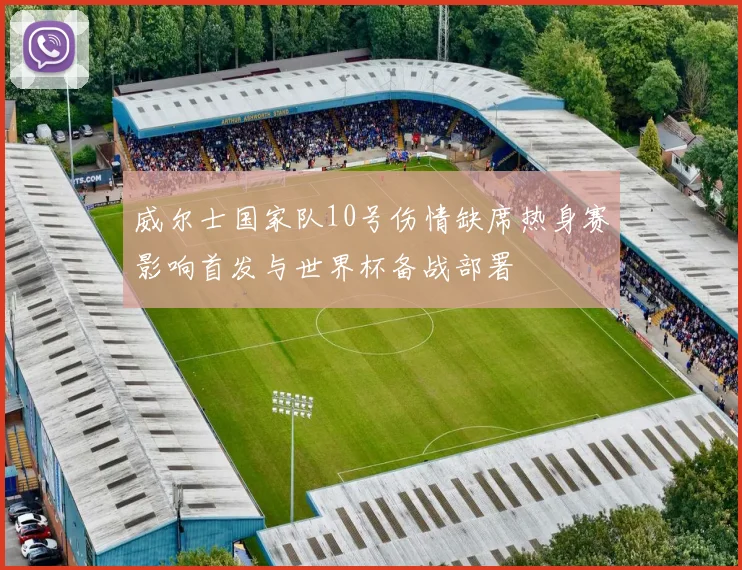 威尔士国家队10号伤情缺席热身赛影响首发与世界杯备战部署