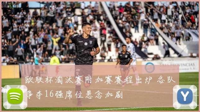 欧联杯淘汰赛附加赛赛程出炉 各队争夺16强席位悬念加剧