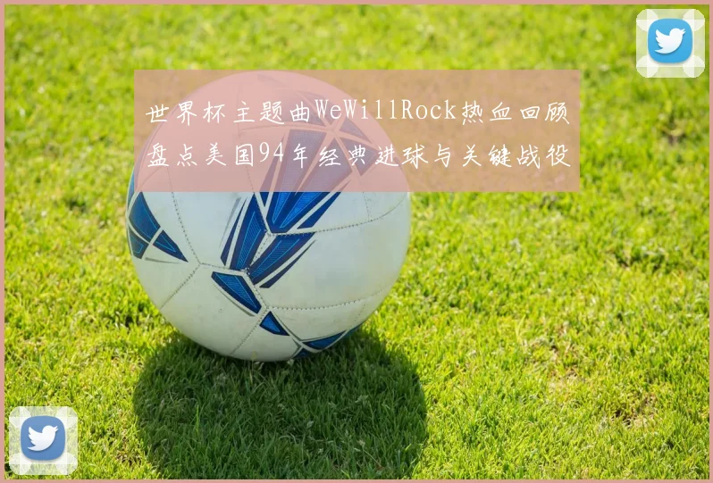 世界杯主题曲WeWillRock热血回顾盘点美国94年经典进球与关键战役