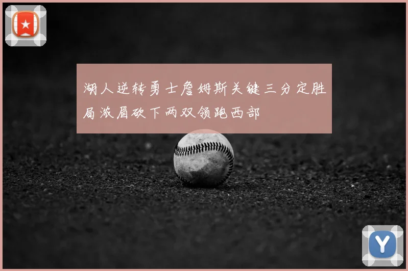 湖人逆转勇士詹姆斯关键三分定胜局浓眉砍下两双领跑西部