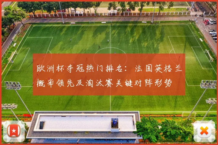 欧洲杯夺冠热门排名：法国英格兰概率领先及淘汰赛关键对阵形势