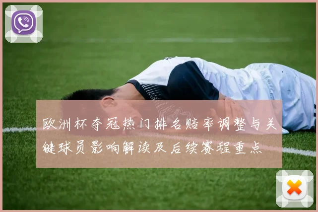 欧洲杯夺冠热门排名赔率调整与关键球员影响解读及后续赛程重点