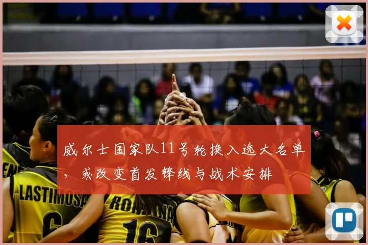 威尔士国家队11号轮换入选大名单，或改变首发锋线与战术安排