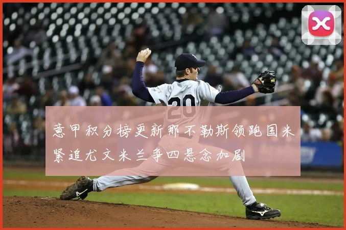 意甲积分榜更新那不勒斯领跑国米紧追尤文米兰争四悬念加剧