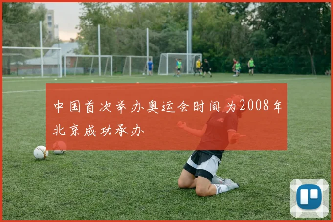 中国首次举办奥运会时间为2008年北京成功承办