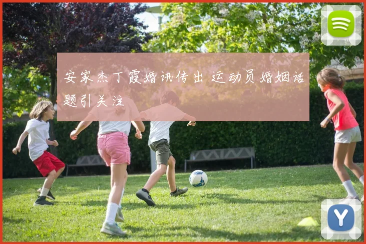 安家杰丁霞婚讯传出 运动员婚姻话题引关注